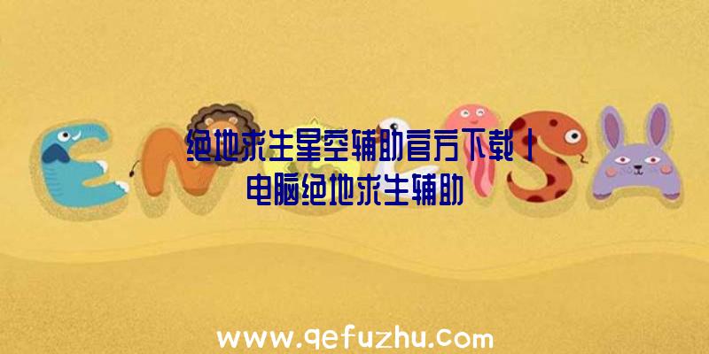 「绝地求生星空辅助官方下载」|电脑绝地求生辅助
